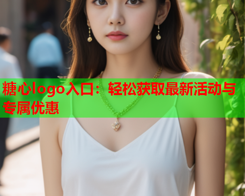 糖心logo入口：轻松获取最新活动与专属优惠