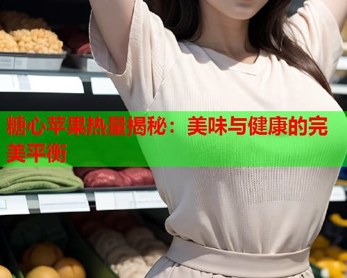 糖心苹果热量揭秘：美味与健康的完美平衡